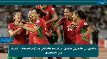 التأهل إلى النهائي بفضل الانضباط التكتيكي والتزام اللاعبات.. تعرف على التفاصيل